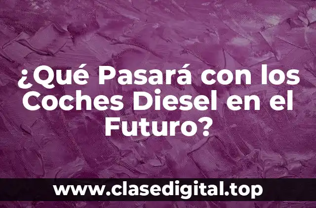 ¿Qué Pasará con los Coches Diesel en el Futuro?