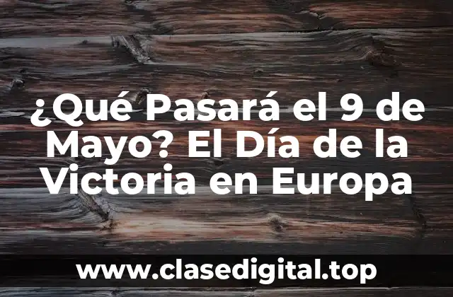 ¿Qué Pasará el 9 de Mayo? El Día de la Victoria en Europa
