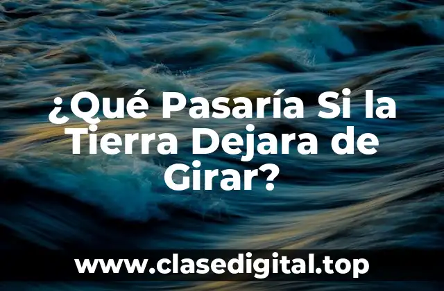 ¿Qué Pasaría Si la Tierra Dejara de Girar?