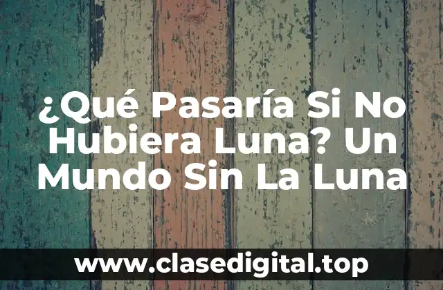 ¿Qué Pasaría Si No Hubiera Luna? Un Mundo Sin La Luna