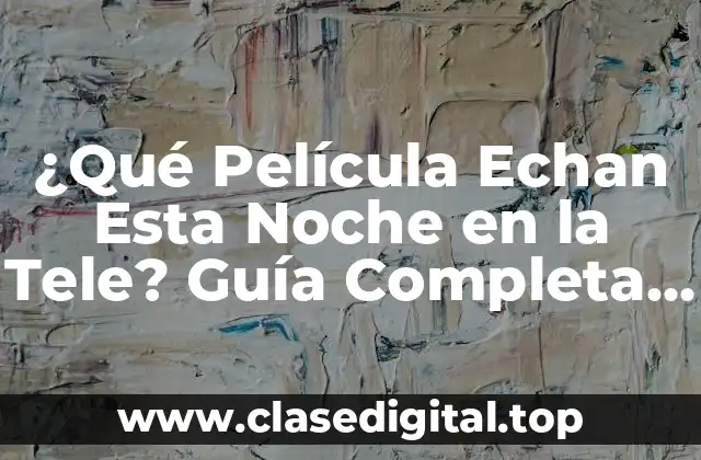 ¿Qué Película Echan Esta Noche en la Tele? Guía Completa para Encontrar la Mejor Opción