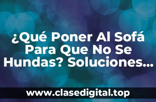 ¿Qué Poner Al Sofá Para Que No Se Hundas? Soluciones Prácticas y Efectivas