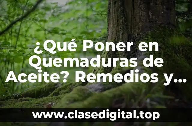 ¿Qué Poner en Quemaduras de Aceite? Remedios y Tratamientos Efectivos