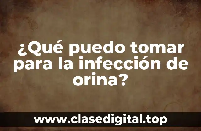 ¿Qué puedo tomar para la infección de orina?