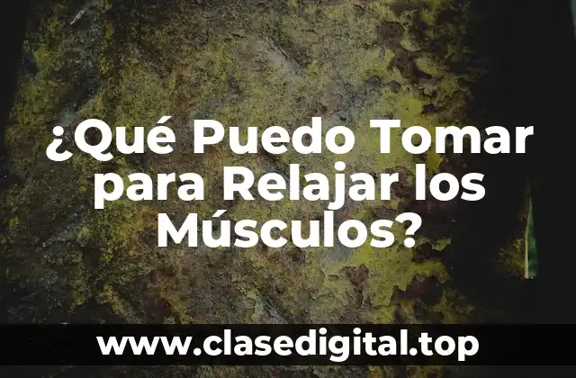 ¿Qué Puedo Tomar para Relajar los Músculos?