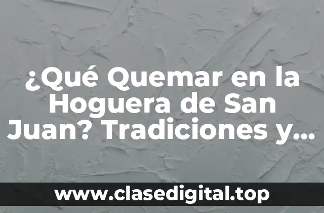 ¿Qué Quemar en la Hoguera de San Juan? Tradiciones y Simbolismos