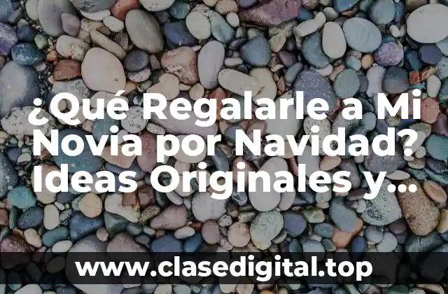 ¿Qué Regalarle a Mi Novia por Navidad? Ideas Originales y Románticas