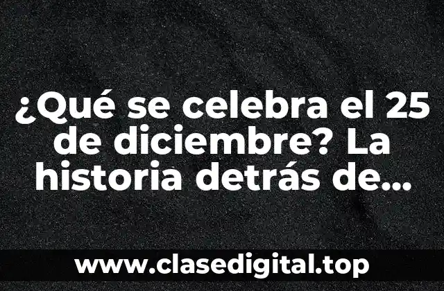 ¿Qué se celebra el 25 de diciembre? La historia detrás de una fecha especial