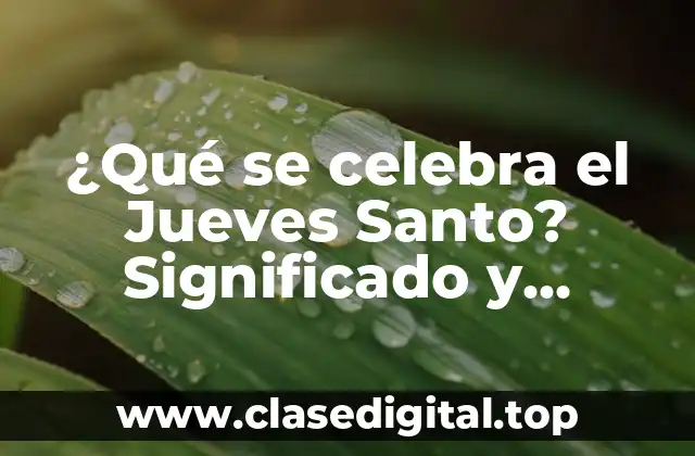¿Qué se celebra el Jueves Santo? Significado y Tradiciones