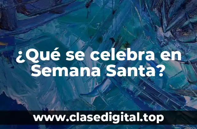 ¿Qué se celebra en Semana Santa?
