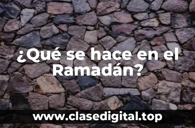 ¿Qué se hace en el Ramadán?