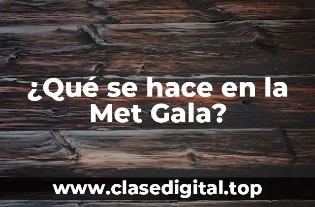 ¿Qué se hace en la Met Gala?