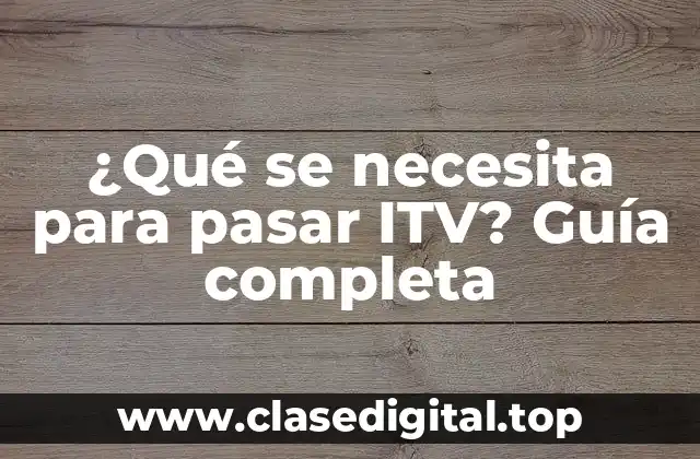 ¿Qué se necesita para pasar ITV? Guía completa