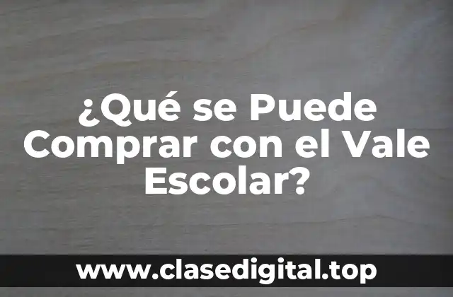 ¿Qué se Puede Comprar con el Vale Escolar?