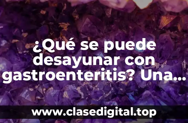 ¿Qué se puede desayunar con gastroenteritis? Una guía completa para una alimentación segura y saludable