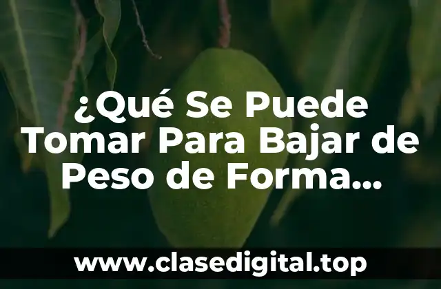 ¿Qué Se Puede Tomar Para Bajar de Peso de Forma Segura y Efectiva?