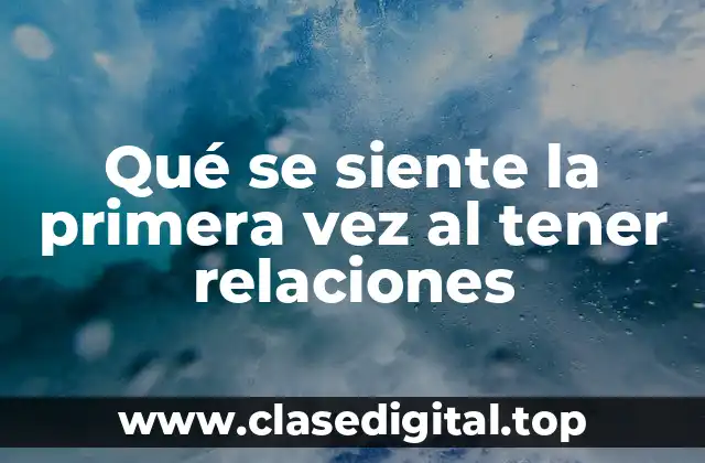 Qué se siente la primera vez al tener relaciones