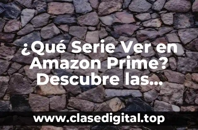 ¿Qué Serie Ver en Amazon Prime? Descubre las Mejores Opciones