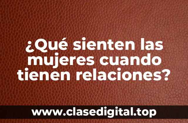¿Qué sienten las mujeres cuando tienen relaciones?