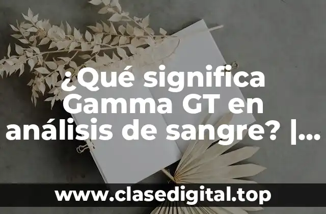 ¿Qué significa Gamma GT en análisis de sangre? | Análisis de sangre Gamma GT