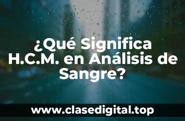 ¿Qué Significa H.C.M. en Análisis de Sangre?