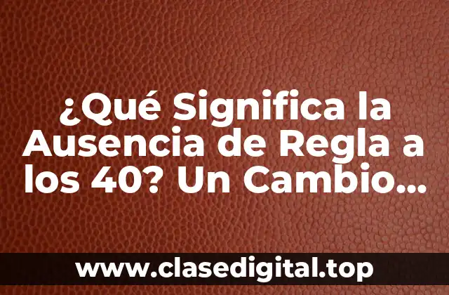 ¿Qué Significa la Ausencia de Regla a los 40? Un Cambio de Vida para las Mujeres