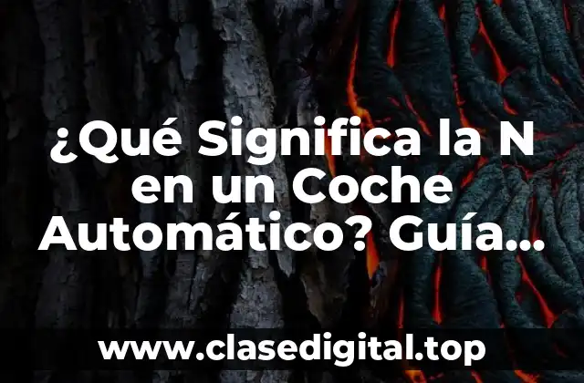 ¿Qué Significa la N en un Coche Automático? Guía Completa