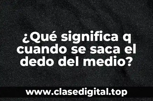 ¿Qué significa q cuando se saca el dedo del medio?