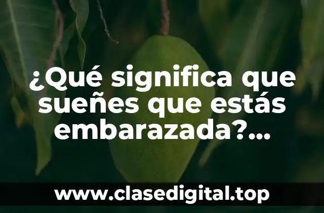 ¿Qué significa que sueñes que estás embarazada? Interpretación y significado de los sueños de embarazo