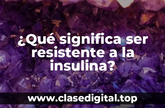 ¿Qué significa ser resistente a la insulina?