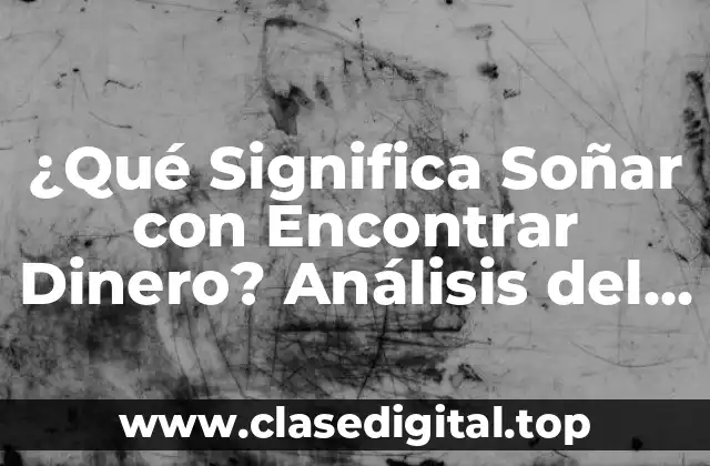 ¿Qué Significa Soñar con Encontrar Dinero? Análisis del Simbolismo y el Impacto en la Vida Real
