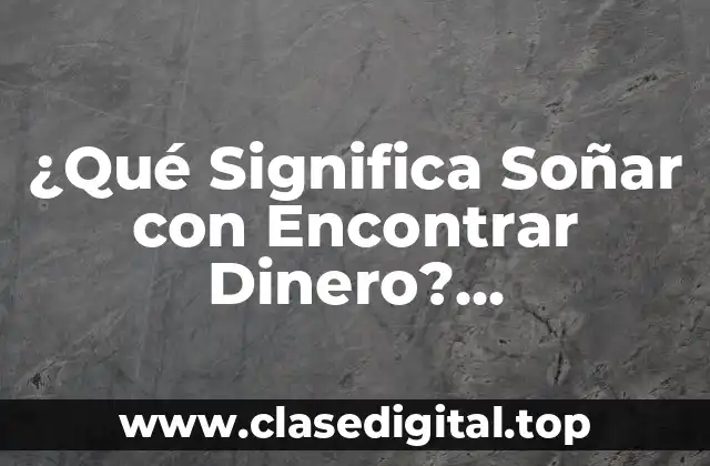 ¿Qué Significa Soñar con Encontrar Dinero? Interpretación y Análisis de los Sueños sobre Riqueza