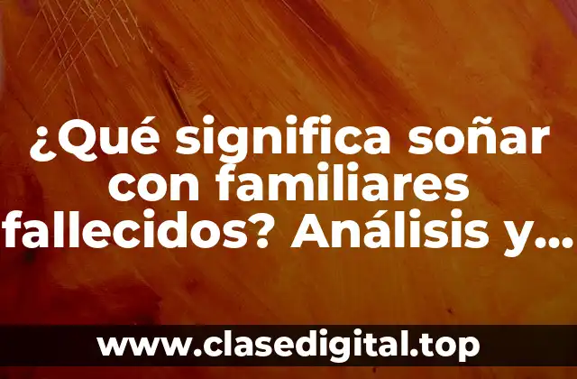 ¿Qué significa soñar con familiares fallecidos? Análisis y significado de los sueños con seres queridos