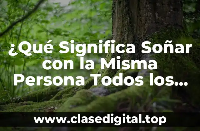 ¿Qué Significa Soñar con la Misma Persona Todos los Días?