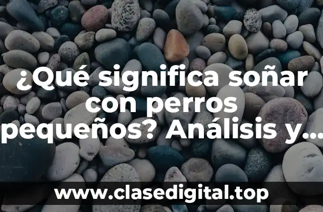 ¿Qué significa soñar con perros pequeños? Análisis y Interpretación de los Sueños