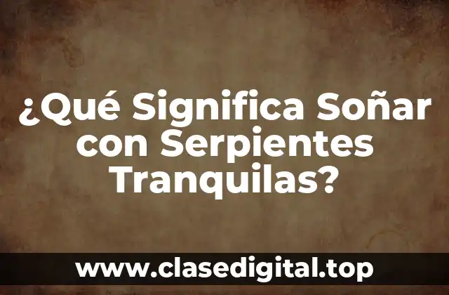 ¿Qué Significa Soñar con Serpientes Tranquilas?