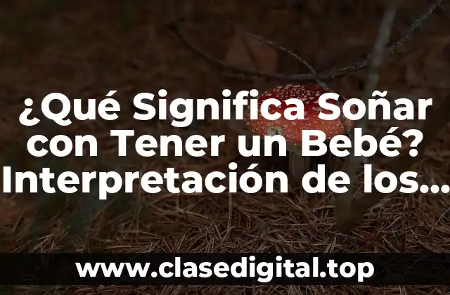 ¿Qué Significa Soñar con Tener un Bebé? Interpretación de los Sueños y Su Simbolismo