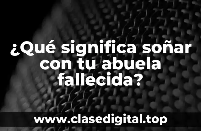¿Qué significa soñar con tu abuela fallecida?