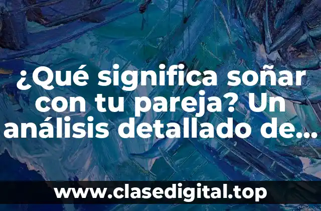 ¿Qué significa soñar con tu pareja? Un análisis detallado de los significados y símbolos