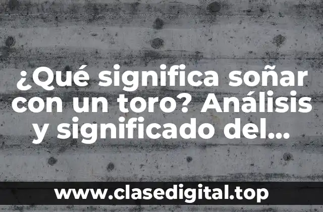¿Qué significa soñar con un toro? Análisis y significado del sueño