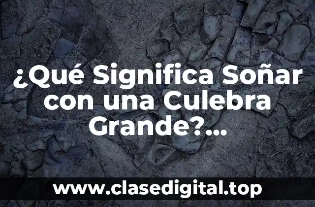 ¿Qué Significa Soñar con una Culebra Grande? Interpretación y Análisis del Sueño