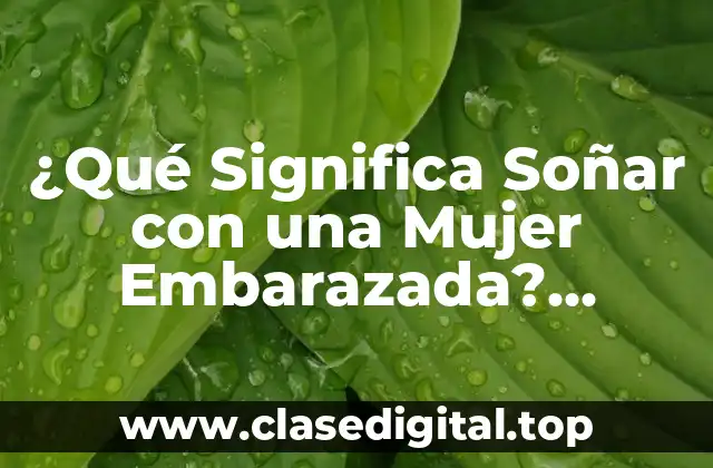 ¿Qué Significa Soñar con una Mujer Embarazada? Análisis y Interpretación de los Sueños