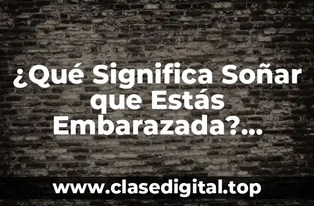 ¿Qué Significa Soñar que Estás Embarazada? Análisis y Interpretación de los Sueños