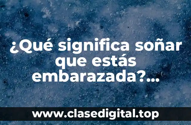 ¿Qué significa soñar que estás embarazada? Análisis y significados