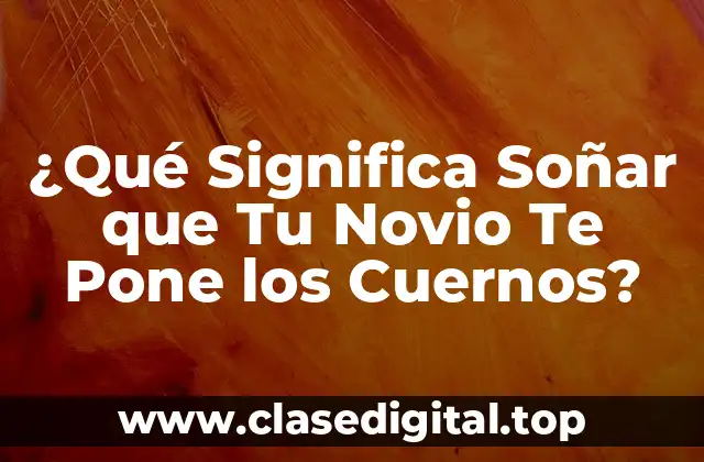 ¿Qué Significa Soñar que Tu Novio Te Pone los Cuernos?