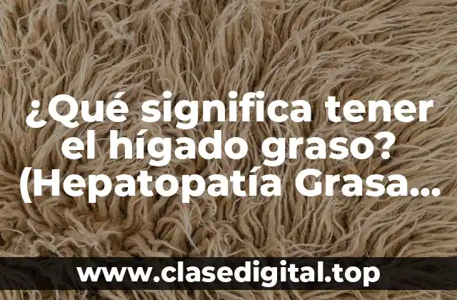 ¿Qué significa tener el hígado graso? (Hepatopatía Grasa No Alcohólica)