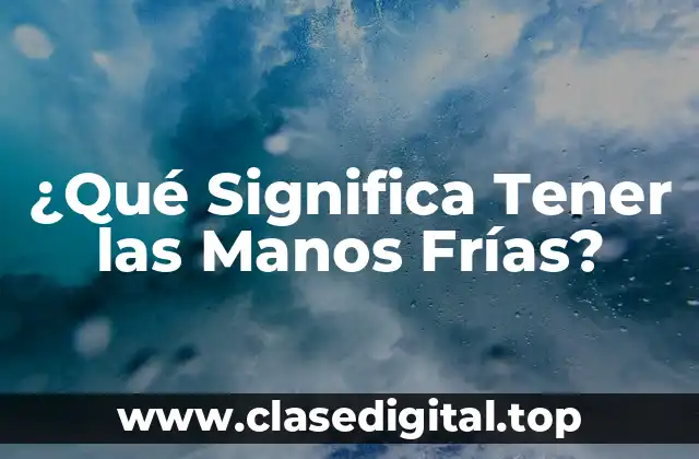 ¿Qué Significa Tener las Manos Frías?