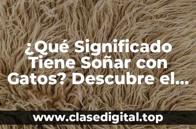 ¿Qué Significado Tiene Soñar con Gatos? Descubre el Misterio