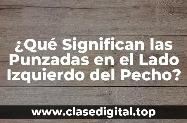 ¿Qué Significan las Punzadas en el Lado Izquierdo del Pecho?