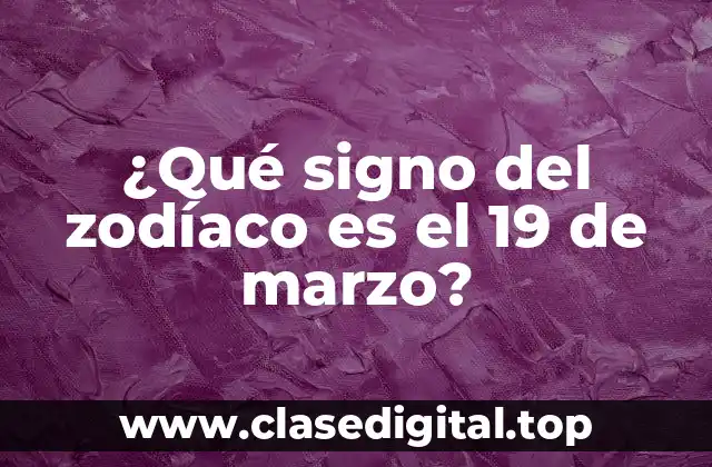 ¿Cuál es el signo del zodíaco del 19 de marzo?